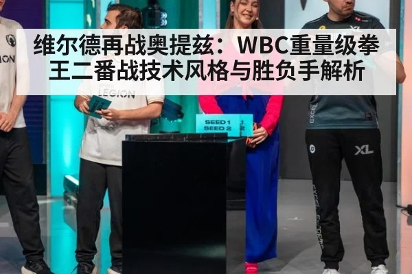维尔德再战奥提兹：WBC重量级拳王二番战技术风格与胜负手解析
