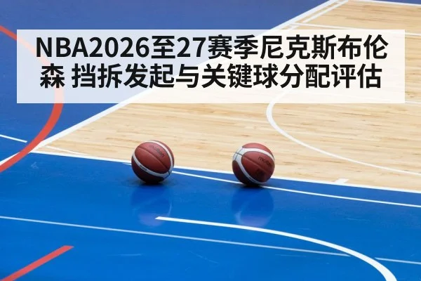 NBA2026至27赛季尼克斯布伦森 挡拆发起与关键球分配评估