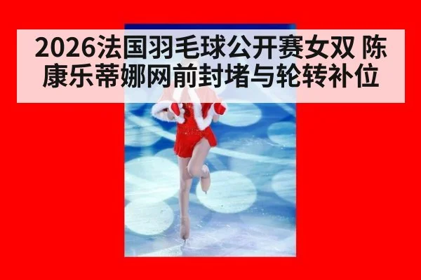 2026法国羽毛球公开赛女双 陈康乐蒂娜网前封堵与轮转补位