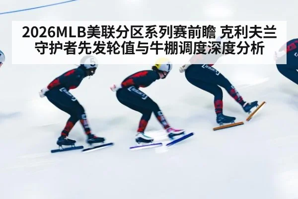 2026MLB美联分区系列赛前瞻 克利夫兰守护者先发轮值与牛棚调度深度分析