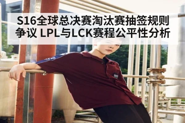 S16全球总决赛淘汰赛抽签规则争议 LPL与LCK赛程公平性分析