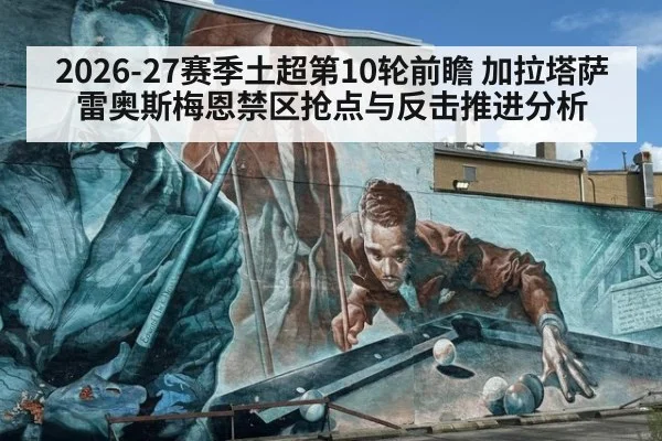 2026-27赛季土超第10轮前瞻 加拉塔萨雷奥斯梅恩禁区抢点与反击推进分析